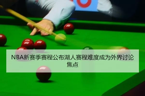 NBA新赛季赛程公布湖人赛程难度成为外界讨论焦点